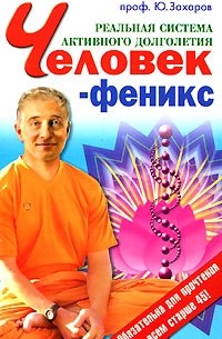 Юрий Захаров - Человек-феникс. Реальная система активного долголетия