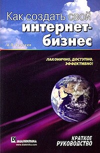 А. П. Сергеев - Как создать свой интернет-бизнес. Краткое руководство