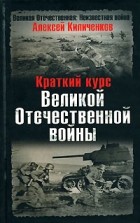 Киличенков А. - Краткий курс Великой Отечественной войны
