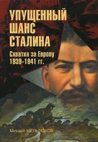 Михаил Мельтюхов - Упущенный шанс Сталина. Схватка за Европу: 1939-1941 гг. (Документы, факты, суждения)