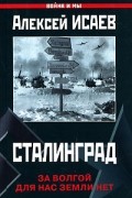 Алексей Исаев - Сталинград. За Волгой для нас земли нет