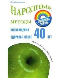Вера Соловьева - Народные методы возвращения здоровья после 40 лет