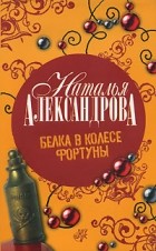 Наталья Александрова - Белка в колесе Фортуны