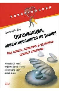 Дэй  Д. - Организация, ориентированная на рынок: как понять, привлечь и удержать ценных клиентов