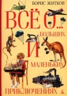 Житков Б. - Все о больших и маленьких приключениях (Все о...) (сборник)