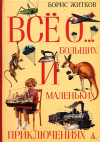 Борис Житков - Все о больших и маленьких приключениях (Все о...) (сборник)