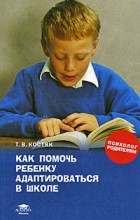 Татьяна Костяк - Как помочь ребенку адаптироваться в школе