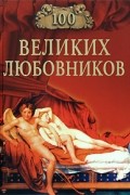 Муромов И.А., авт.-сост. - 100 великих любовников (сборник)