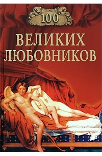 Муромов И.А., авт.-сост. - 100 великих любовников (сборник)