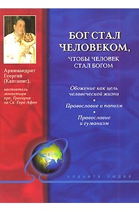Архимандрит Георгий - Бог стал человеком, чтобы человек стал богом