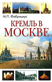 Михаил Фабрициус - Кремль в Москве: Очерки и картины прошлого и настоящего