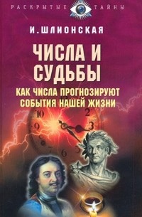 Шлионская И. - Числа и судьбы. Как числа прогнозируют события нашей жизни