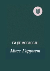 Ги де Мопассан - Мисс Гарриет (сборник)