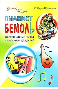 Крупа-Шушарина С.В. - Пианист Бемоль. Фортепианные пьесы и ансамбли для детей
