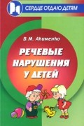 Акименко В.М. - Речевые нарушения у детей