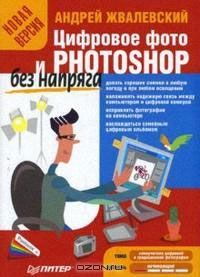 Андрей Жвалевский - Цифровое фото и Photoshop без напряга. Новая версия