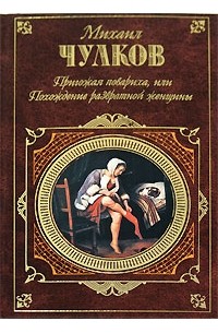Михаил Чулков - Пригожая повариха, или Похождения развратной женщины (сборник)