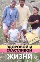 Кожейкин А.В. - Рецепты здоровой и счастливой жизни