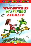 Галина Лебедева - Приключения огуречной лошадки