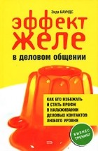 Баундс Э. - Эффект желе в деловом общении: как его избежать и стать профи в налаживании деловых контактов любого уровня