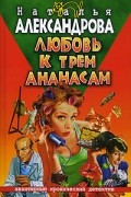 Наталья Александрова - Любовь к трем ананасам