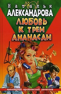 Наталья Александрова - Любовь к трем ананасам