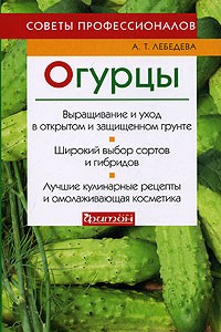 А. Т. Лебедева - Огурцы. Советы профессионалов