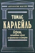 Карлейль Т. - Герои, почитание героев и героическое в истории (сборник)