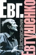 Евгений Евтушенко - Шестидесантник. Мемуарная проза