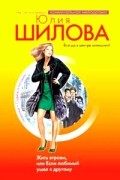 Юлия Шилова - Жить втроем, или Если любимый ушел к другому