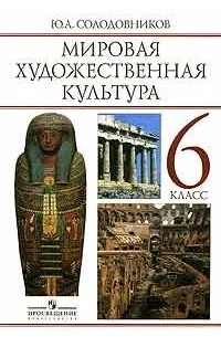 Солодовников Ю. - Мировая художественная культура: Человек в мировой художественной культуре. Учебник для 6 класса