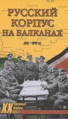 - - Русский Корпус на Балканах. 1941-1945 года