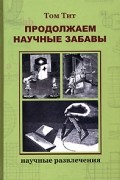 Тит Т. - Продолжаем научные забавы: Интересные опыты, фокусы, самоделки