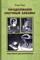 Тит Т. - Продолжаем научные забавы: Интересные опыты, фокусы, самоделки