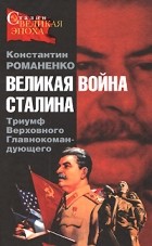 Романенко К.К. - Великая война Сталина. Триумф Верховного Главнокомандующего