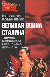 Романенко К.К. - Великая война Сталина. Триумф Верховного Главнокомандующего