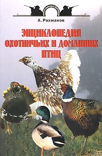 Рахманов А.И. - Энциклопедия охотничьих и домашних птиц