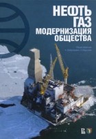  - Нефть, газ, модернизация общества. Мировая история борьбы правительств и корпораций за нефть и газ