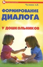 Анна Чулкова - Формирование диалога у дошкольника