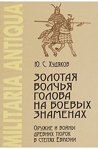 Золотая волчья голова на боевых знаменах: Оружие и войны древних тюрок в степях Евразии