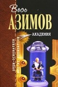 Айзек Азимов - Академия. Академия и Империя. Вторая Академия (сборник)