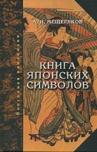 Александр Мещеряков - Книга японских символов. Книга японских обыкновений