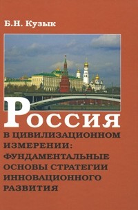 Кузык Б. - Россия в цивилизационном измерении: фундаментальные основы стратегии инновационного развития