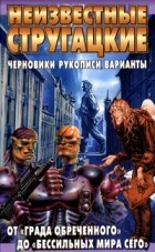 Аркадий и Борис Стругацкие - Неизвестные Стругацкие. От &quot;Града обреченного&quot; до &quot;Бессильных мира сего&quot;: черновики, рукописи, варианты