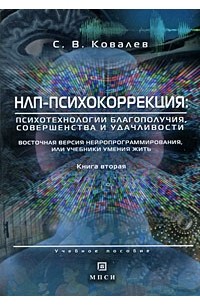 Ковалев С.В - НЛП-психокоррекция: психотехнологии благополучия, совершенства и удачливости. Восточная версия нейропрограммирования, или учебники умения жить. Ковалев С.В