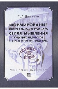 Формирование интегрально-креативного стиля мышления будущих педагогов в образовательной среде ВУЗа. (пер) 2-е изд., стер. Дронова Т. А.
