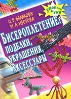 Белякова О.В. - Бисероплетение. Поделки, украшения, аксессуары