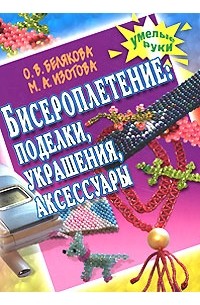 Белякова О.В. - Бисероплетение. Поделки, украшения, аксессуары