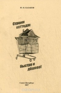 Юрий Казаков - Строим коттедж: быстро и дешево