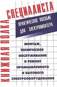 Костенко Е.М. - Монтаж, техническое обслуживание и ремонт промышленного и бытового электрооборудования: практическое пособие для электромонтера